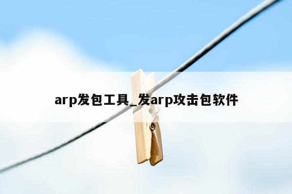 arp发包工具_发arp攻击包软件