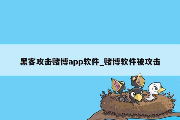 黑客攻击赌博app软件_赌博软件被攻击