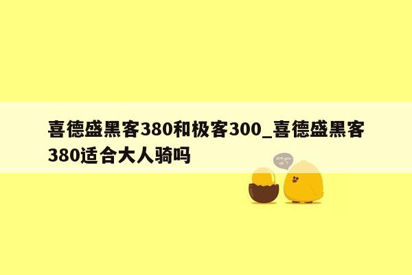 喜德盛黑客380和极客300_喜德盛黑客380适合大人骑吗