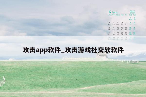 攻击app软件_攻击游戏社交软软件