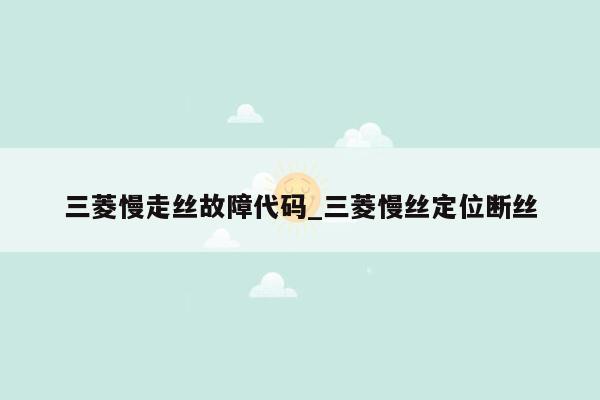 三菱慢走丝故障代码_三菱慢丝定位断丝