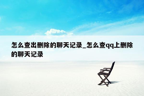 怎么查出删除的聊天记录_怎么查qq上删除的聊天记录