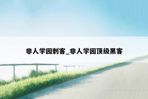 非人学园刺客_非人学园顶级黑客