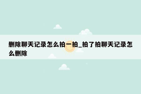 删除聊天记录怎么拍一拍_拍了拍聊天记录怎么删除