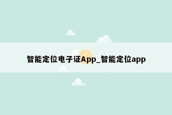 智能定位电子证App_智能定位app