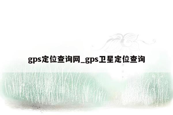 gps定位查询网_gps卫星定位查询