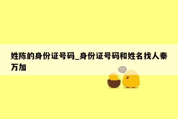 姓陈的身份证号码_身份证号码和姓名找人秦万加