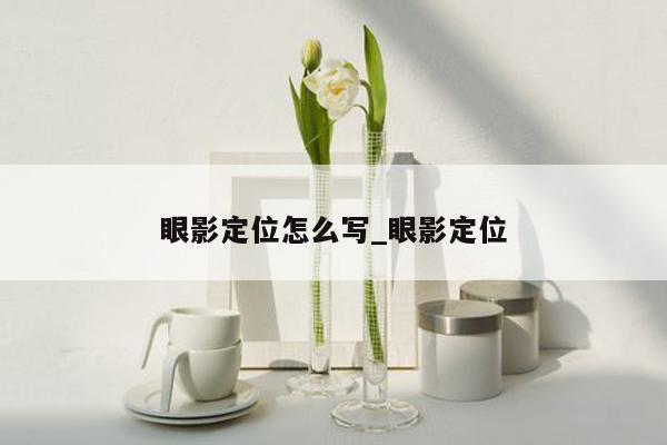 眼影定位怎么写_眼影定位