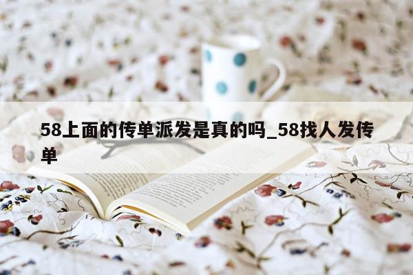 58上面的传单派发是真的吗_58找人发传单