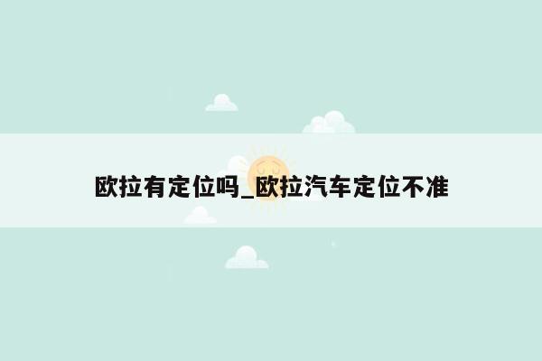 欧拉有定位吗_欧拉汽车定位不准