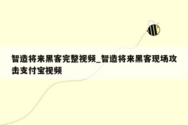 智造将来黑客完整视频_智造将来黑客现场攻击支付宝视频