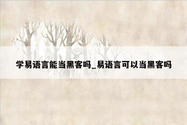 学易语言能当黑客吗_易语言可以当黑客吗