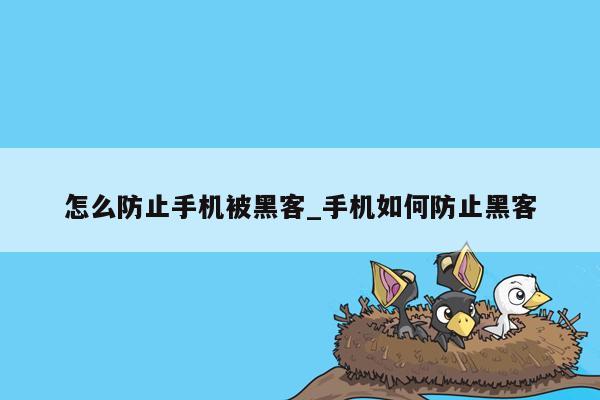 怎么防止手机被黑客_手机如何防止黑客