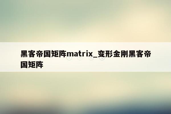 黑客帝国矩阵matrix_变形金刚黑客帝国矩阵