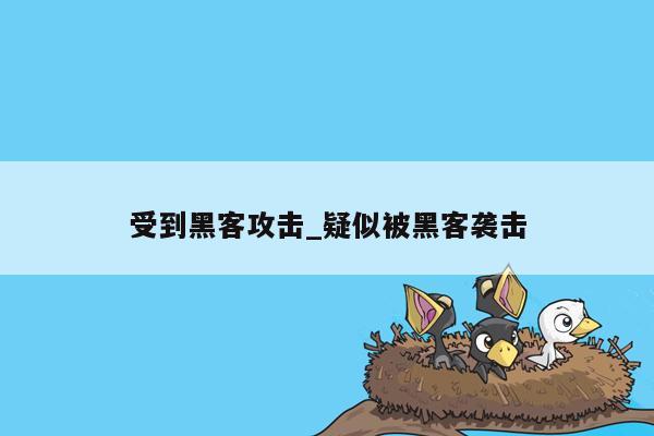 受到黑客攻击_疑似被黑客袭击