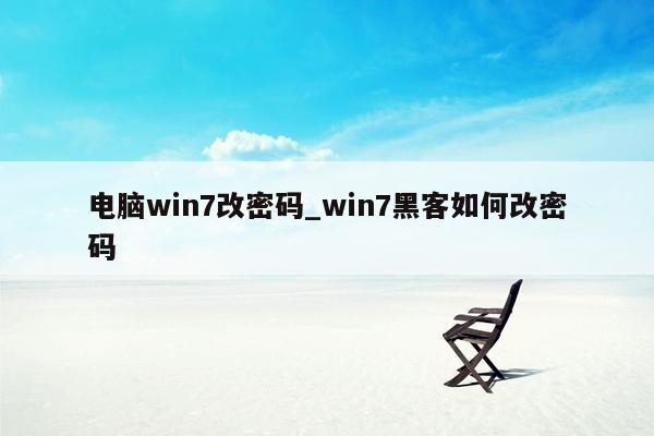 电脑win7改密码_win7黑客如何改密码