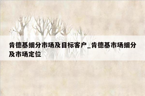 肯德基细分市场及目标客户_肯德基市场细分及市场定位