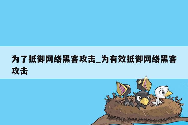 为了抵御网络黑客攻击_为有效抵御网络黑客攻击