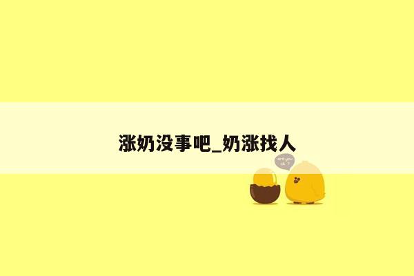 涨奶没事吧_奶涨找人