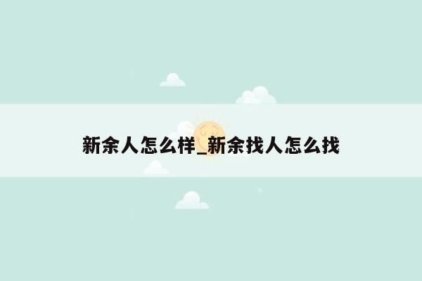 新余人怎么样_新余找人怎么找