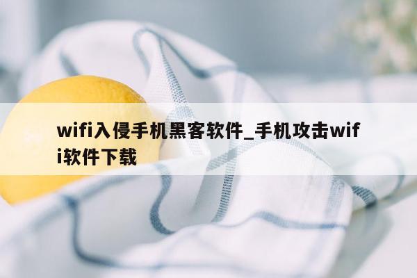 wifi入侵手机黑客软件_手机攻击wifi软件下载