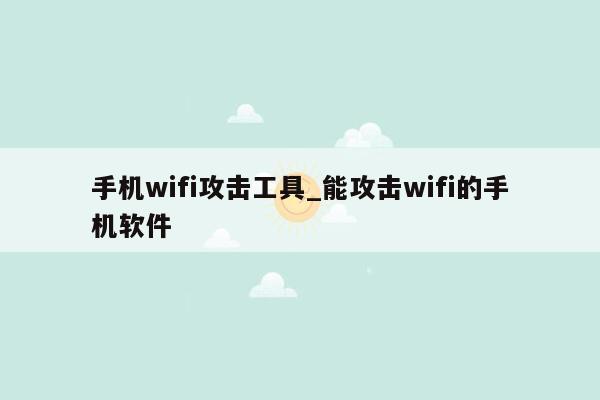 手机wifi攻击工具_能攻击wifi的手机软件