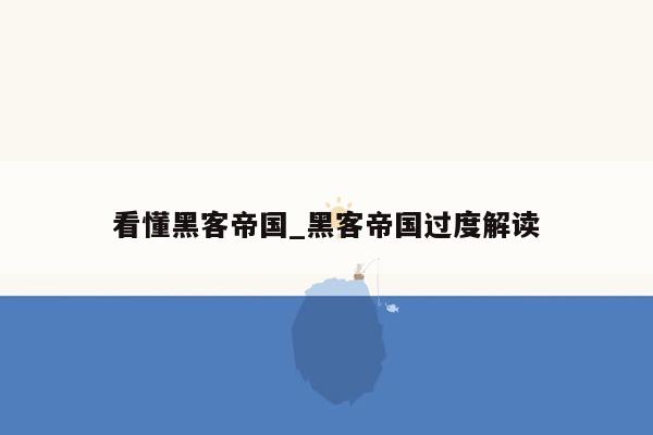 看懂黑客帝国_黑客帝国过度解读