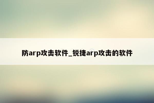 防arp攻击软件_锐捷arp攻击的软件