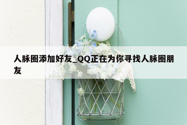 人脉圈添加好友_QQ正在为你寻找人脉圈朋友