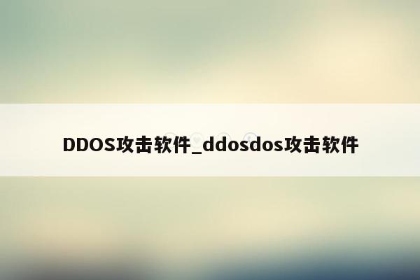 DDOS攻击软件_ddosdos攻击软件