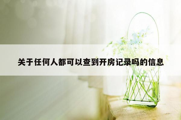 关于任何人都可以查到开房记录吗的信息