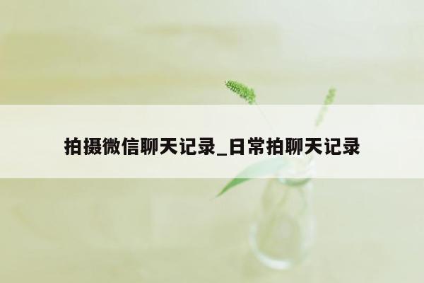 拍摄微信聊天记录_日常拍聊天记录