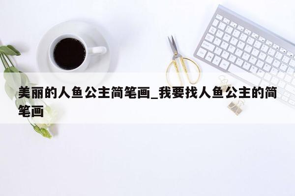 美丽的人鱼公主简笔画_我要找人鱼公主的简笔画