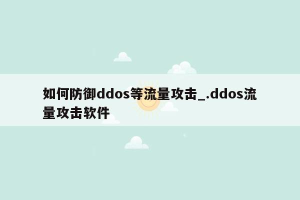 如何防御ddos等流量攻击_.ddos流量攻击软件