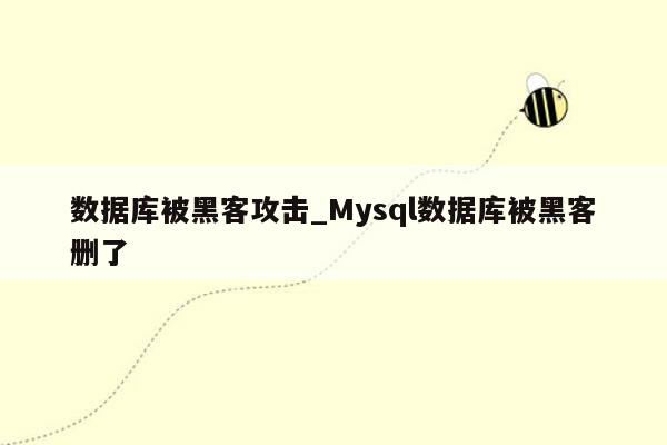 数据库被黑客攻击_Mysql数据库被黑客删了