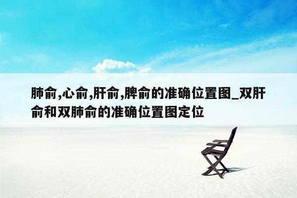 肺俞,心俞,肝俞,脾俞的准确位置图_双肝俞和双肺俞的准确位置图定位