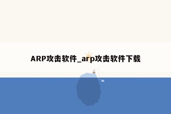 ARP攻击软件_arp攻击软件下载