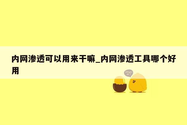 内网渗透可以用来干嘛_内网渗透工具哪个好用