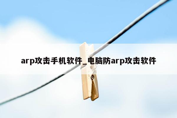 arp攻击手机软件_电脑防arp攻击软件