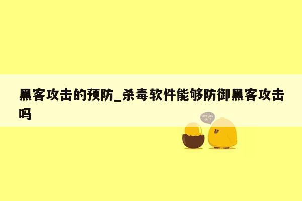 黑客攻击的预防_杀毒软件能够防御黑客攻击吗