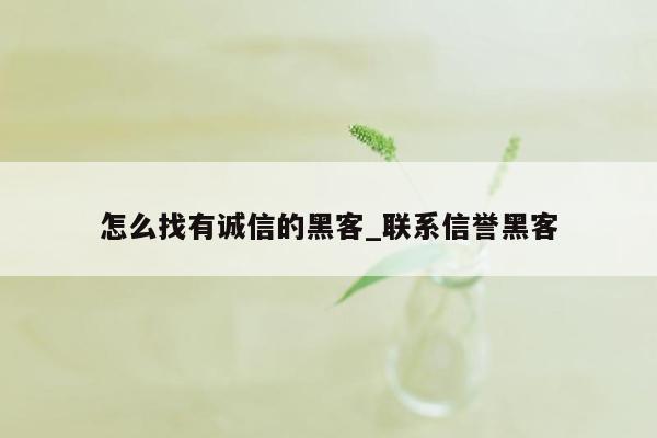 怎么找有诚信的黑客_联系信誉黑客