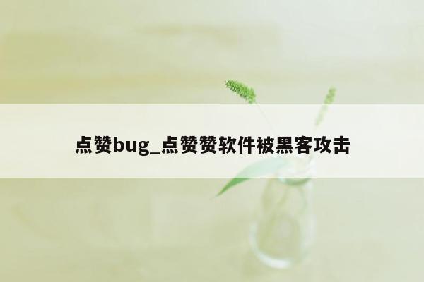 点赞bug_点赞赞软件被黑客攻击