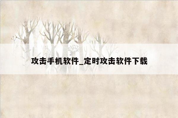 攻击手机软件_定时攻击软件下载