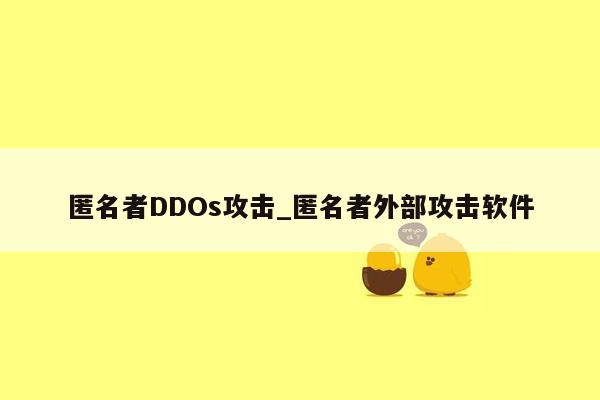 匿名者DDOs攻击_匿名者外部攻击软件