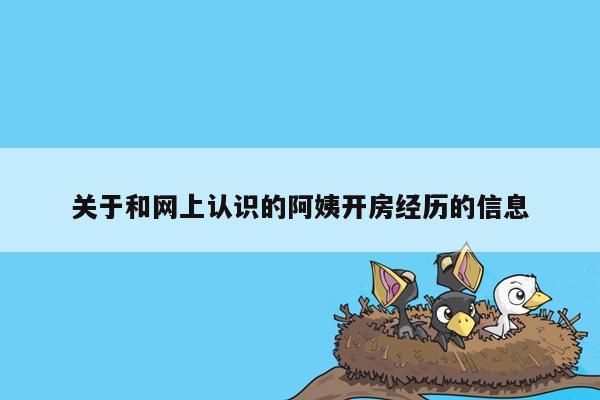 关于和网上认识的阿姨开房经历的信息