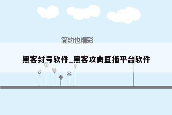 黑客封号软件_黑客攻击直播平台软件