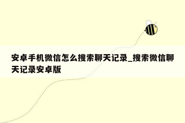 安卓手机微信怎么搜索聊天记录_搜索微信聊天记录安卓版