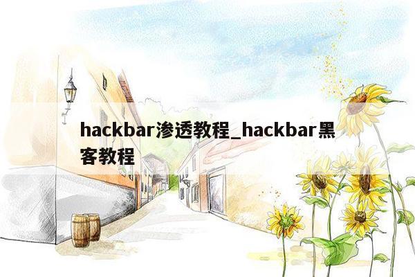 hackbar渗透教程_hackbar黑客教程