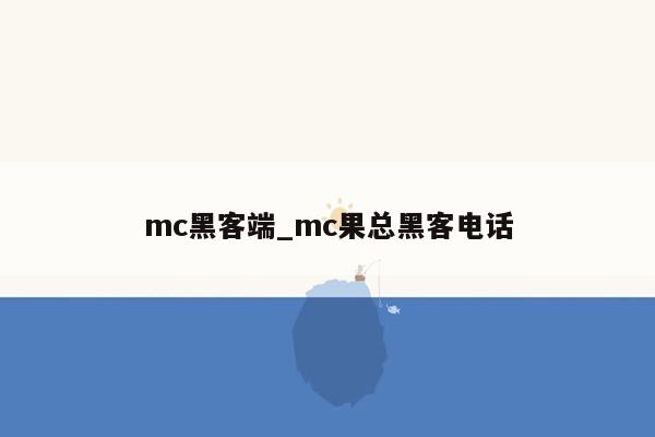 mc黑客端_mc果总黑客电话