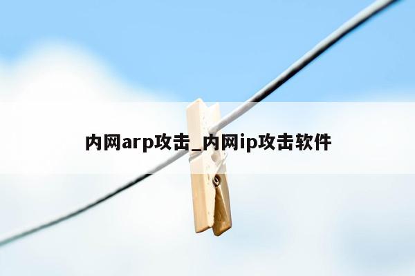 内网arp攻击_内网ip攻击软件